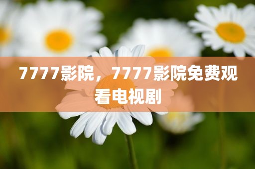 7777影院，7777影院免费观看电视剧
