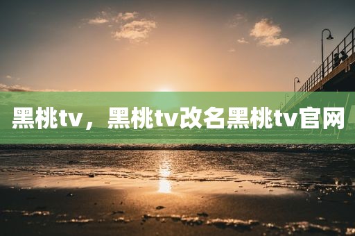 黑桃tv，黑桃tv改名黑桃tv官网