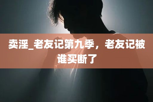 卖淫_老友记第九季，老友记被谁买断了
