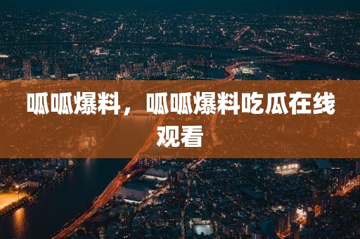 呱呱爆料，呱呱爆料吃瓜在线观看
