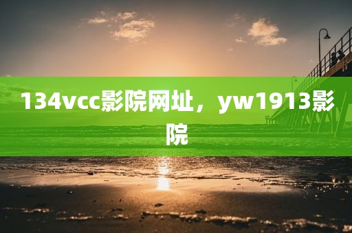 134vcc影院网址，yw1913影院