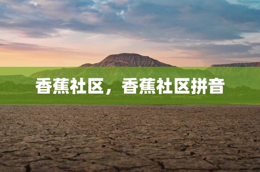 香蕉社区，香蕉社区拼音