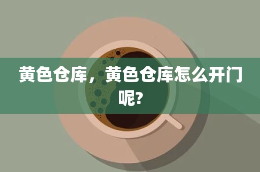 黄色仓库，黄色仓库怎么开门呢?