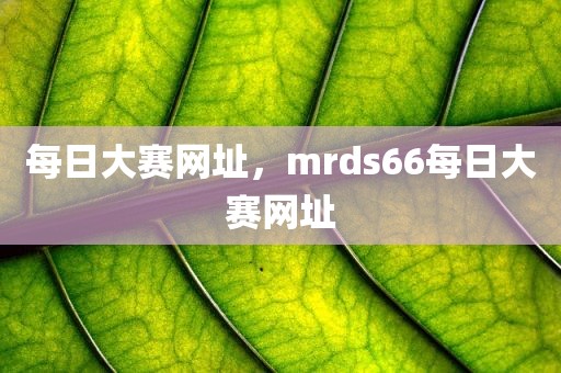 每日大赛网址，mrds66每日大赛网址