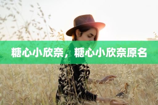 糖心小欣奈，糖心小欣奈原名
