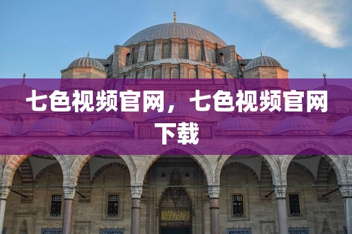 七色视频官网，七色视频官网下载