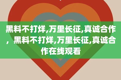 黑料不打烊,万里长征,真诚合作，黑料不打烊,万里长征,真诚合作在线观看