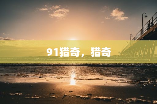 91猎奇，猎奇