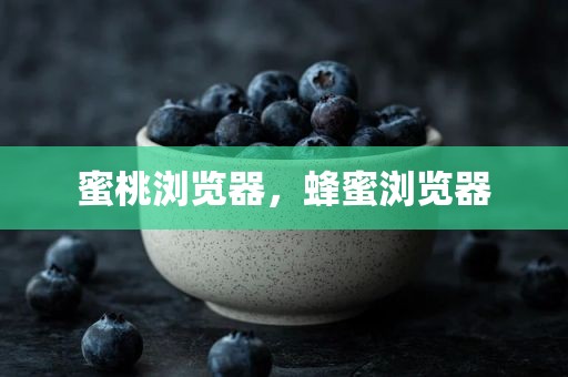 蜜桃浏览器，蜂蜜浏览器