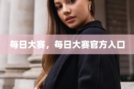 每日大赛，每日大赛官方入口