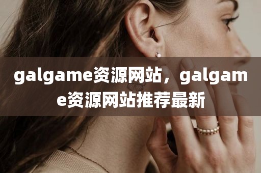 galgame资源网站，galgame资源网站推荐最新