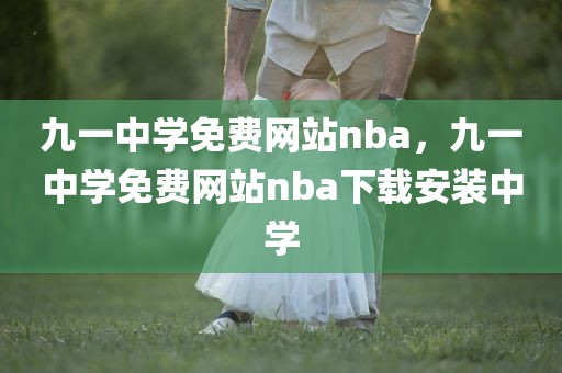 九一中学免费网站nba，九一中学免费网站nba下载安装中学