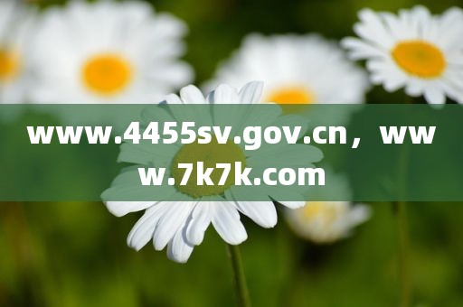 www.4455sv.gov.cn，www.7k7k.com