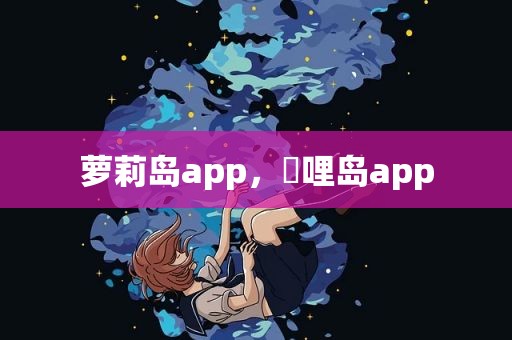 萝莉岛app，啰哩岛app