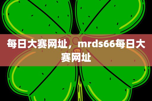 每日大赛网址，mrds66每日大赛网址