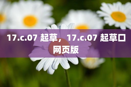 17.c.07 起草，17.c.07 起草口网页版