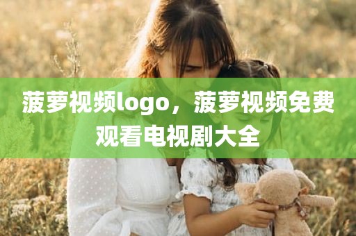 菠萝视频logo，菠萝视频免费观看电视剧大全