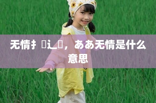 无情扌臿辶畐，ああ无情是什么意思