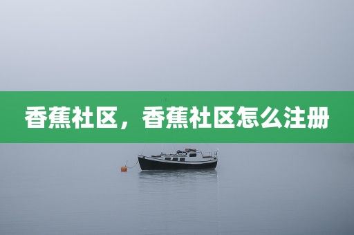 香蕉社区，香蕉社区怎么注册