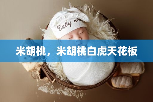 米胡桃，米胡桃白虎天花板