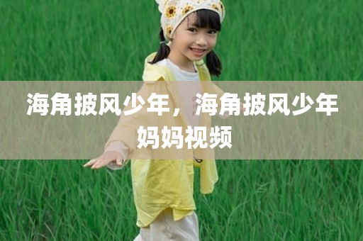 海角披风少年，海角披风少年 妈妈视频
