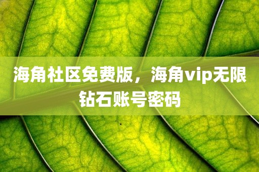 海角社区免费版，海角vip无限钻石账号密码