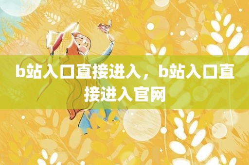 b站入口直接进入，b站入口直接进入官网
