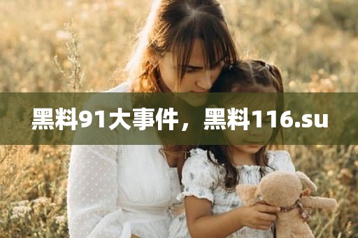 黑料91大事件，黑料116.su