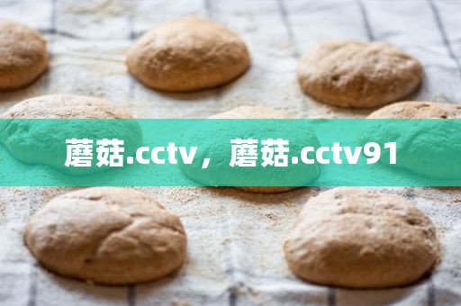 蘑菇.cctv，蘑菇.cctv91