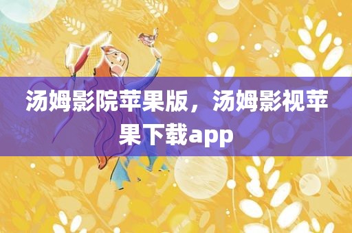 汤姆影院苹果版，汤姆影视苹果下载app