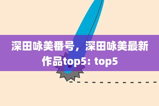 深田咏美番号，深田咏美最新作品top5: top5