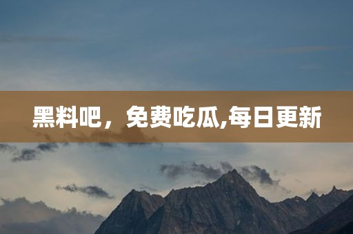 黑料吧，免费吃瓜,每日更新