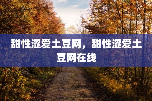 甜性涩爱土豆网，甜性涩爱土豆网在线