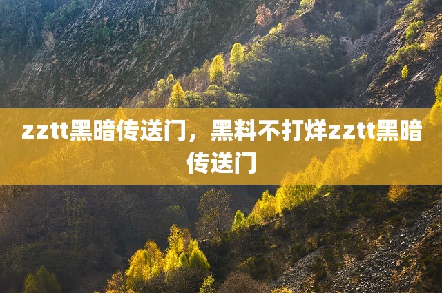 zztt黑暗传送门，黑料不打烊zztt黑暗传送门