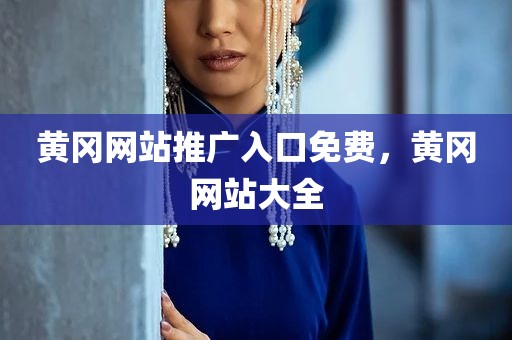 黄冈网站推广入口免费，黄冈网站大全