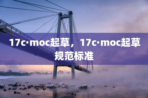 17c·moc起草，17c·moc起草规范标准