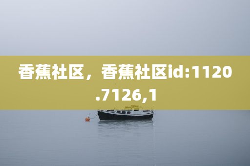 香蕉社区，香蕉社区id:1120.7126,1