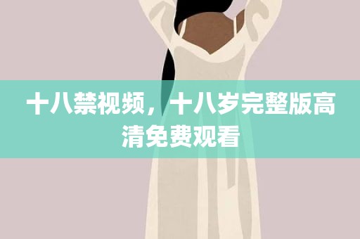 十八禁视频，十八岁完整版高清免费观看