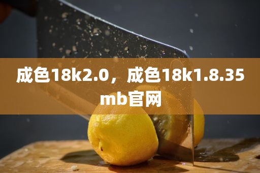 成色18k2.0，成色18k1.8.35mb官网