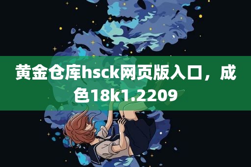 黄金仓库hsck网页版入口，成色18k1.2209