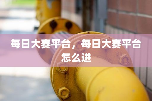 每日大赛平台，每日大赛平台怎么进