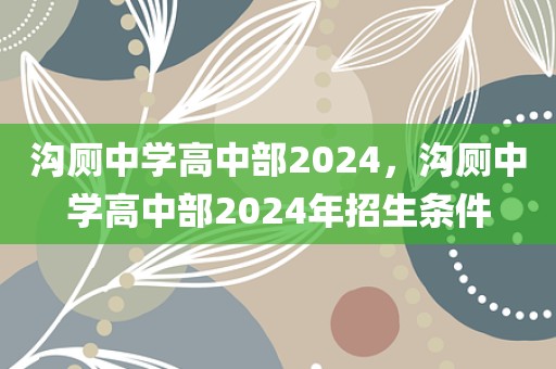 沟厕中学高中部2024，沟厕中学高中部2024年招生条件