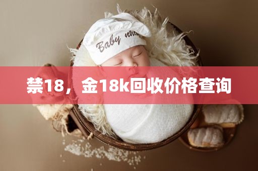 禁18，金18k回收价格查询