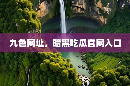 九色网址，暗黑吃瓜官网入口