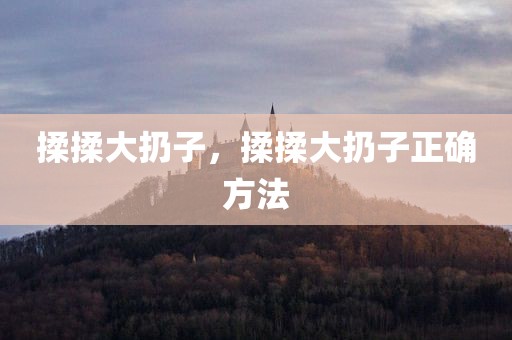 揉揉大扔子，揉揉大扔子正确方法
