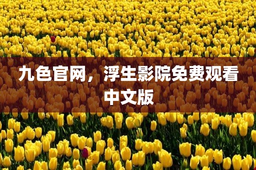 九色官网，浮生影院免费观看中文版