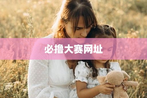 必撸大赛网址