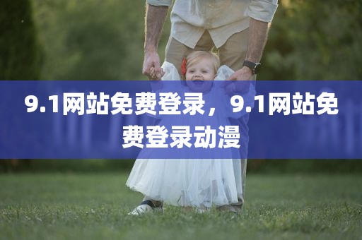 9.1网站免费登录，9.1网站免费登录动漫