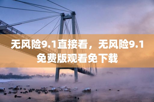 无风险9.1直接看，无风险9.1免费版观看免下载