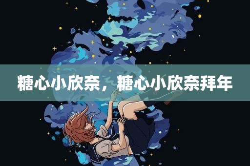 糖心小欣奈，糖心小欣奈拜年